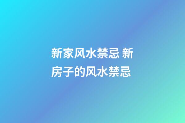 新家风水禁忌 新房子的风水禁忌